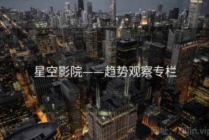 星空影院——趋势观察专栏