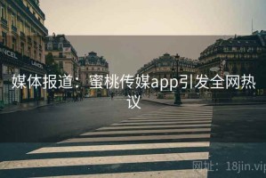 媒体报道：蜜桃传媒app引发全网热议
