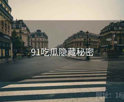 91吃瓜隐藏秘密