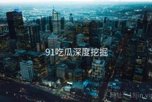 91吃瓜深度挖掘