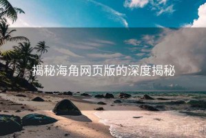 揭秘海角网页版的深度揭秘
