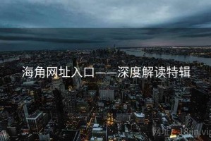 海角网址入口——深度解读特辑