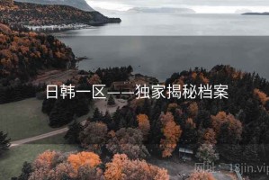 日韩一区——独家揭秘档案