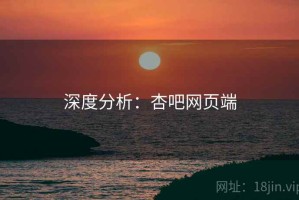 深度分析：杏吧网页端