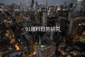 91爆料趋势研究