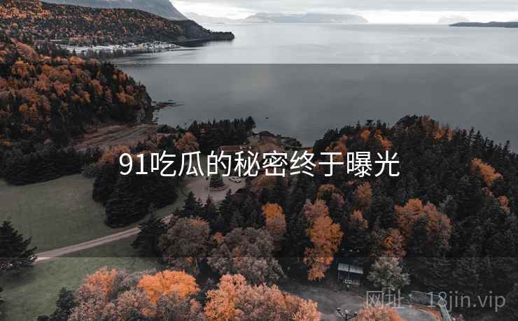 91吃瓜的秘密终于曝光