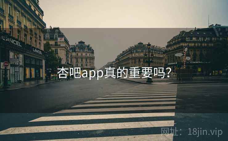 杏吧app真的重要吗? 杏吧app真的重要吗?