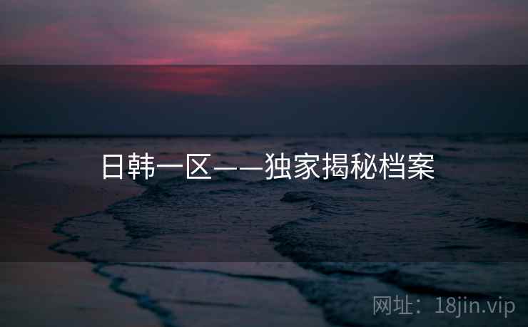 日韩一区——独家揭秘档案