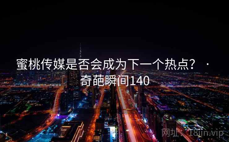 蜜桃传媒是否会成为下一个热点？ · 奇葩瞬间140