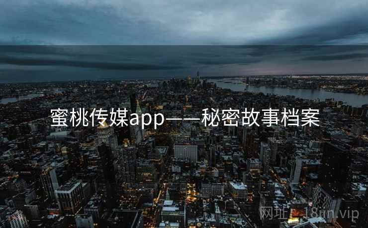 蜜桃传媒app——秘密故事档案