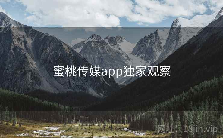 蜜桃传媒app独家观察
