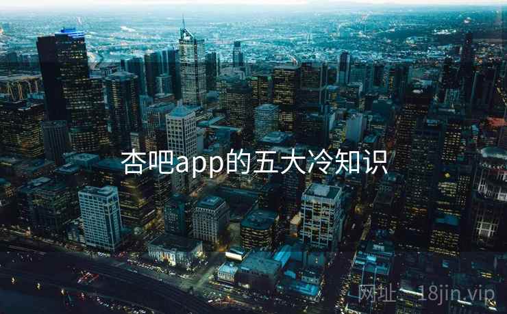 杏吧app的五大冷知识