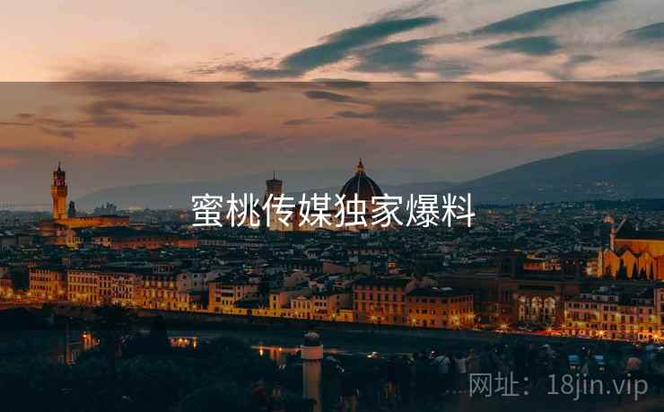蜜桃传媒独家爆料