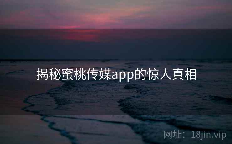 揭秘蜜桃传媒app的惊人真相