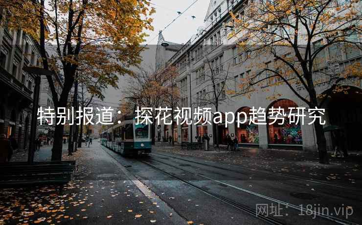 特别报道：探花视频app趋势研究