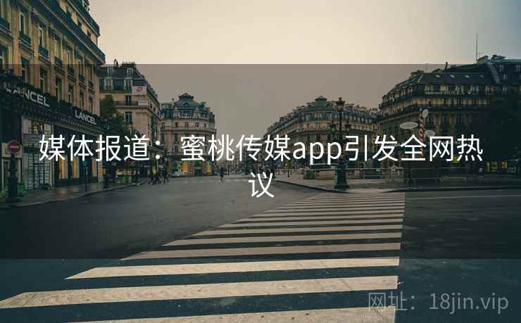 媒体报道：蜜桃传媒app引发全网热议