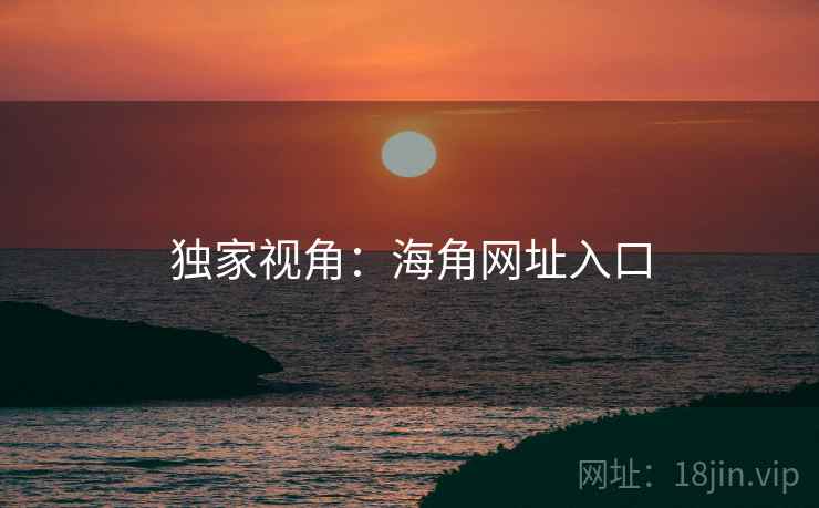 独家视角：海角网址入口